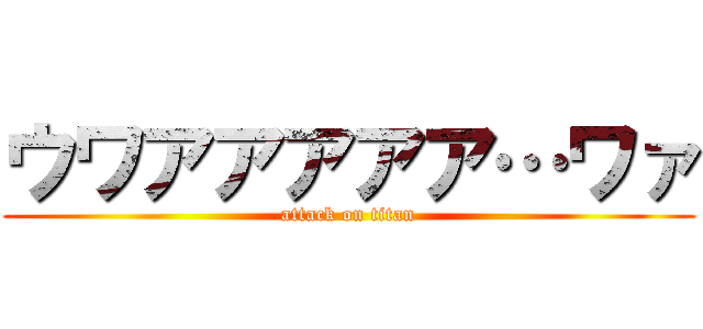 ウワアアアアア…ワァ (attack on titan)