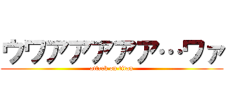 ウワアアアアア…ワァ (attack on titan)