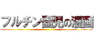 フルチン園児の漫画 ()