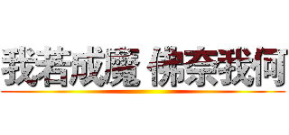 我若成魔 佛奈我何 ()