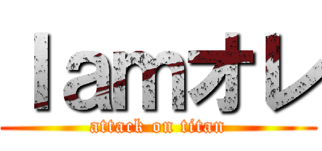 Ｉａｍオレ (attack on titan)