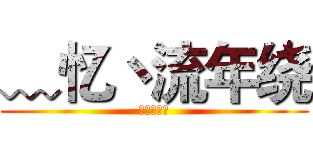 ﹏忆丶流年绕 (良♛↣辰✘)