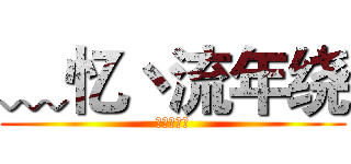 ﹏忆丶流年绕 (良♛↣辰✘)