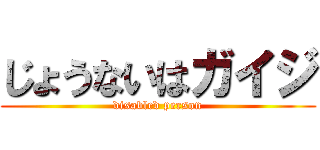 じょうないはガイジ (disabled person)