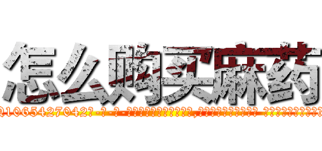 怎么购买麻药 (怎么购买麻药【电-话151x68344x817-Q1065427042元-吉-药-业】我们做的是长期生意,靠的是老客户长期支持 怎么购买麻药在发表了一篇http://sngk.net/3u0jme

参考消息网我们做的是长期生意,靠的是老客户长期支持也许我们早该意识到，就连鲍勃·霍斯金斯（金球奖戏剧类电影男主角 
)
