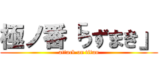 極ノ番「うずまき」 (attack on titan)