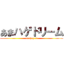 あまハゲドリーム (amahag of)