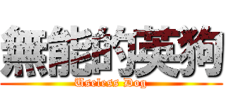 無能的英狗 (Useless Dog)