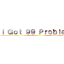 Ｉ Ｇｏｔ ９９ Ｐｒｏｂｌｅｍｓ ()