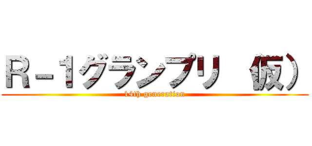 Ｒ－１グランプリ （仮） (14th generation)