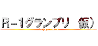 Ｒ－１グランプリ （仮） (14th generation)