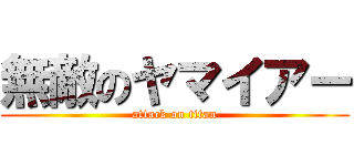 無敵のヤマイアー (attack on titan)