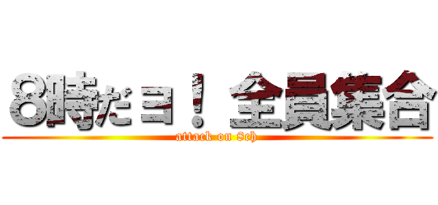 ８時だョ！ 全員集合 (attack on 8ch)