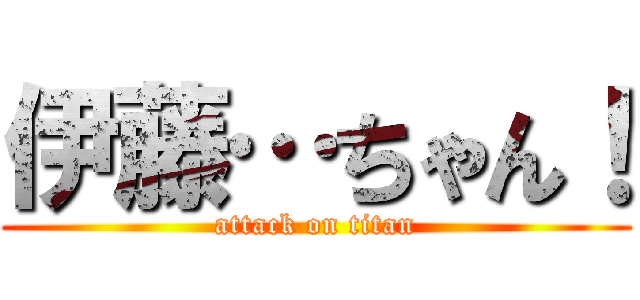 伊藤…ちゃん！ (attack on titan)