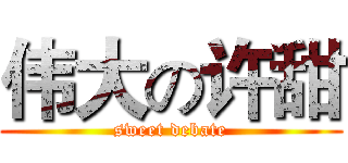 伟大の许甜 (sweet debate)