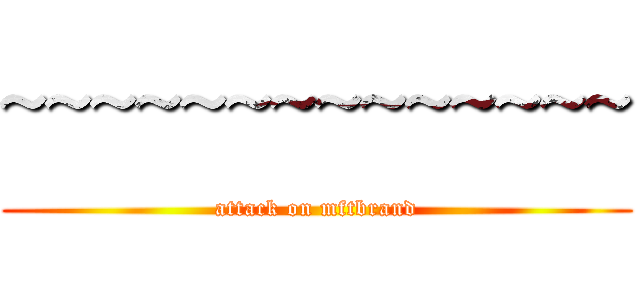 ~~~~~~~~~~~~~~ (attack on mftbrand)