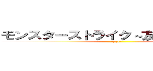 モンスターストライク～友情の裏ワザ～ (友情の裏ワザ)