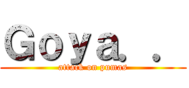 Ｇｏｙａ．． (attack on pumas)