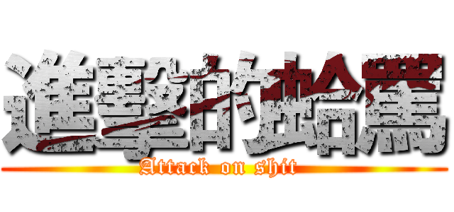 進擊的蛤罵 (Attack on shit )