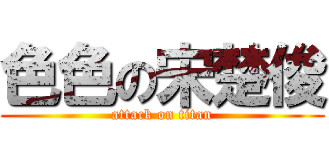 色色の宋楚俊 (attack on titan)