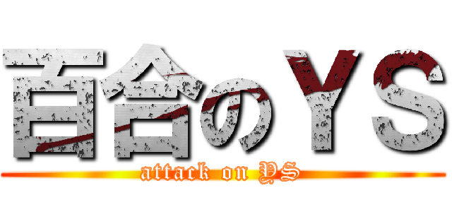百合のＹＳ (attack on YS)