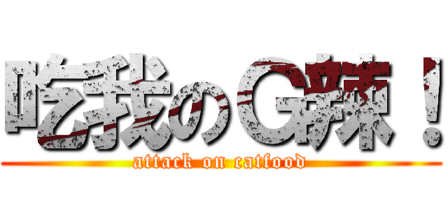 吃我のＧ辣！ (attack on catfood)
