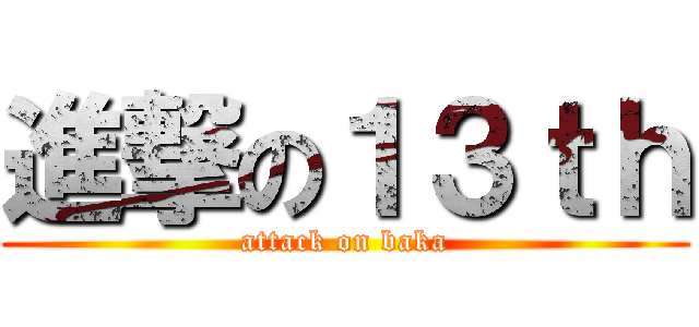 進撃の１３ｔｈ (attack on baka)