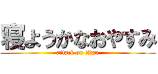 寝ようかなおやすみ (attack on titan)
