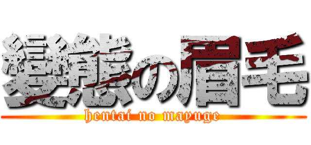 變態の眉毛 (hentai no mayuge)