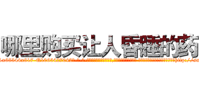 哪里购买让人昏睡的药 (哪里购买让人昏睡的药【电-话151x68344x817-Q1065427042元-吉-药-业】我们做的是长期生意,靠的是老客户长期支持 哪里购买让人昏睡的药在发表了一篇http://sngk.net/2lo30g

参考消息网我们做的是长期生意,靠的是老客户长期支持也许我们早该意识到，就连鲍勃·霍斯金斯（金球奖戏剧类电影男主角 
)
