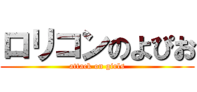 ロリコンのよぴお (attack on girls)