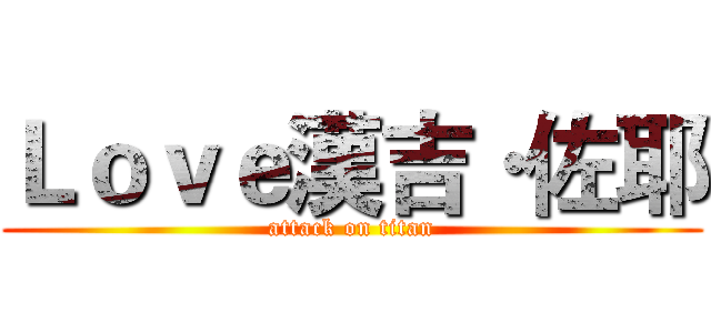 Ｌｏｖｅ漢吉·佐耶 (attack on titan)
