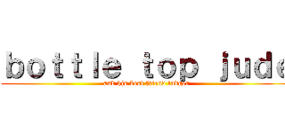 ｂｏｔｔｌｅ ｔｏｐ ｊｕｄｅ (and his best friend ludger)