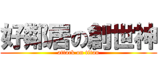 好鄰居の創世神 (attack on titan)