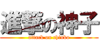 進撃の神子 (attack on chinko)