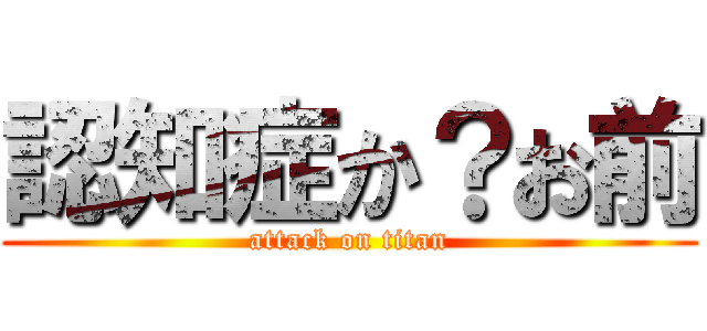 認知症か？お前 (attack on titan)