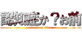 認知症か？お前 (attack on titan)