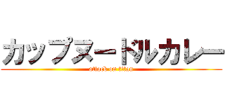 カップヌードルカレー (attack on titan)