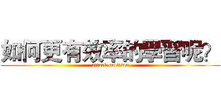 如何更有效率的學習呢？ (attack on titan)