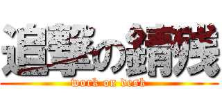 追撃の錆残 (work on desk)