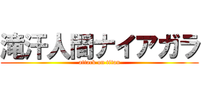 滝汗人間ナイアガラ (attack on titan)