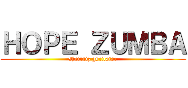 ＨＯＰＥ ＺＵＭＢＡ (sheirriz gucilatar)