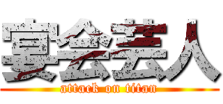 宴会芸人 (attack on titan)