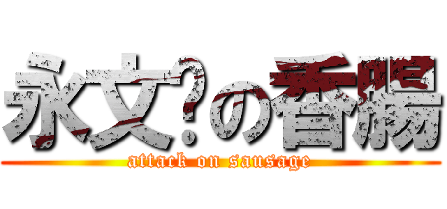 永文鑫の香腸 (attack on sausage)