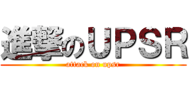 進撃のＵＰＳＲ (attack on upsr)