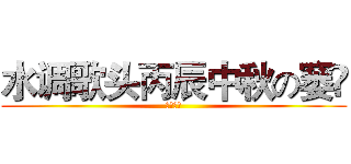 水调歌头丙辰中秋の窭梕 (啊生日歌)