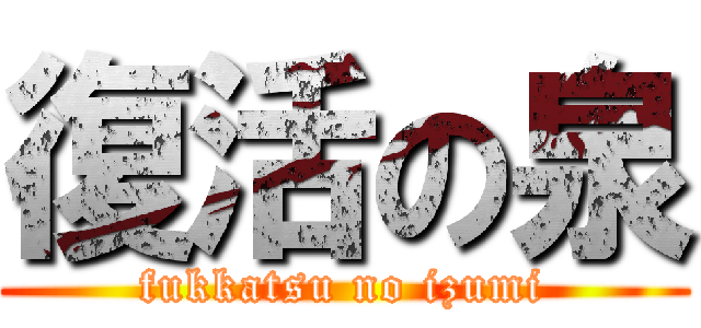 復活の泉 (fukkatsu no izumi)