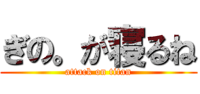 ぎの。が寝るね (attack on titan)