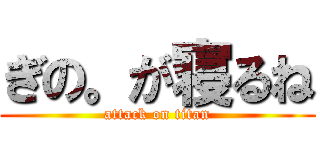 ぎの。が寝るね (attack on titan)