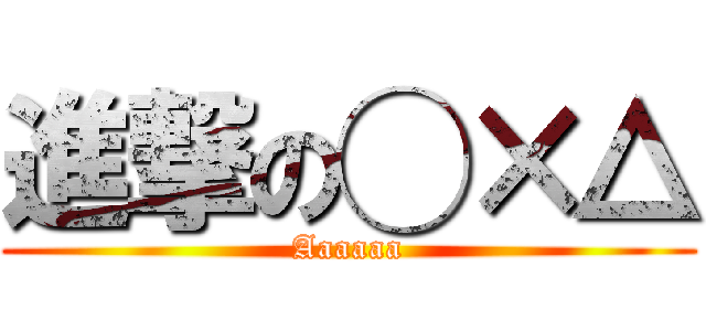 進撃の◯×△ (Aaaaaa)